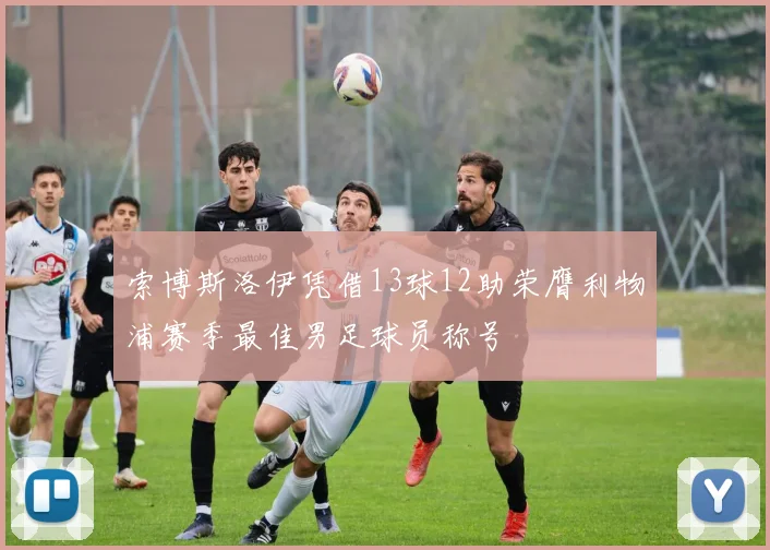 索博斯洛伊凭借13球12助荣膺利物浦赛季最佳男足球员称号