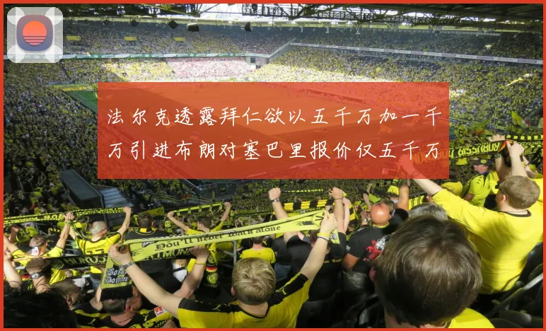 法尔克透露拜仁欲以五千万加一千万引进布朗对塞巴里报价仅五千万