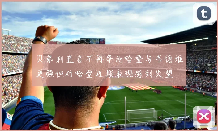 贝弗利直言不再争论哈登与韦德谁更强但对哈登近期表现感到失望